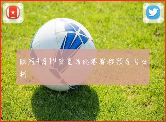 欧冠4月19日皇马比赛赛程预告与分析