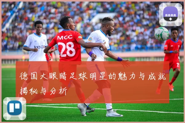 德国大眼睛足球明星的魅力与成就揭秘与分析