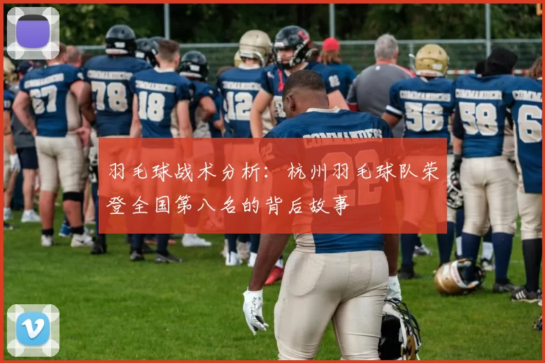 羽毛球战术分析：杭州羽毛球队荣登全国第八名的背后故事