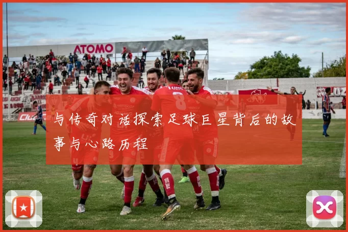 与传奇对话探索足球巨星背后的故事与心路历程