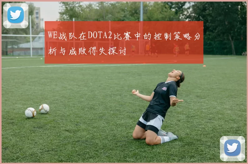 WE战队在DOTA2比赛中的控制策略分析与成败得失探讨
