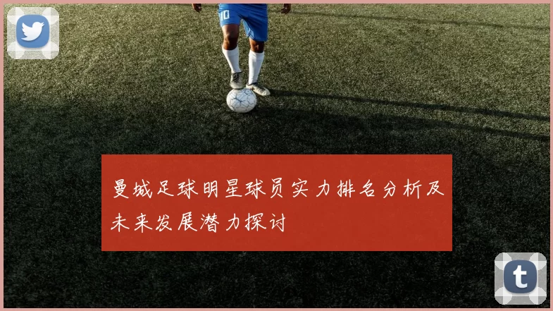 曼城足球明星球员实力排名分析及未来发展潜力探讨