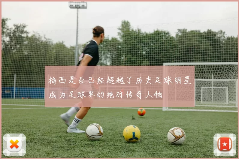 梅西是否已经超越了历史足球明星成为足球界的绝对传奇人物