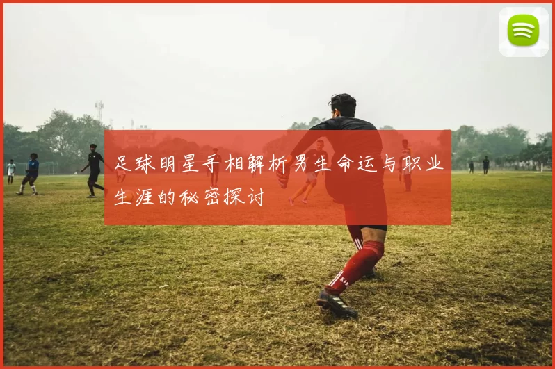 足球明星手相解析男生命运与职业生涯的秘密探讨