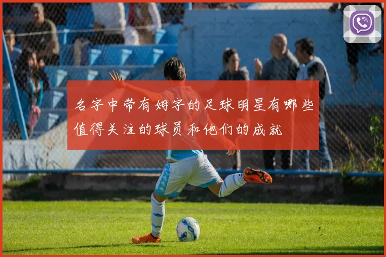 名字中带有姆字的足球明星有哪些值得关注的球员和他们的成就