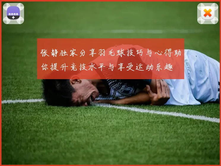 张静独家分享羽毛球技巧与心得助你提升竞技水平与享受运动乐趣