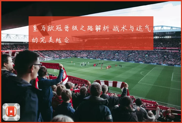 皇马欧冠晋级之路解析 战术与运气的完美结合