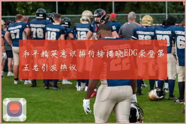 和平精英意识排行榜揭晓EDG荣登第五名引发热议