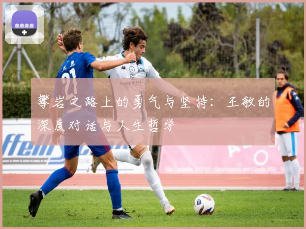 攀岩之路上的勇气与坚持：王敏的深度对话与人生哲学