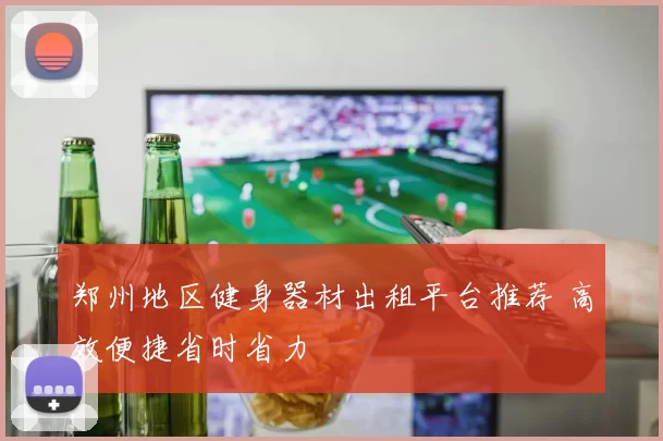 郑州地区健身器材出租平台推荐 高效便捷省时省力