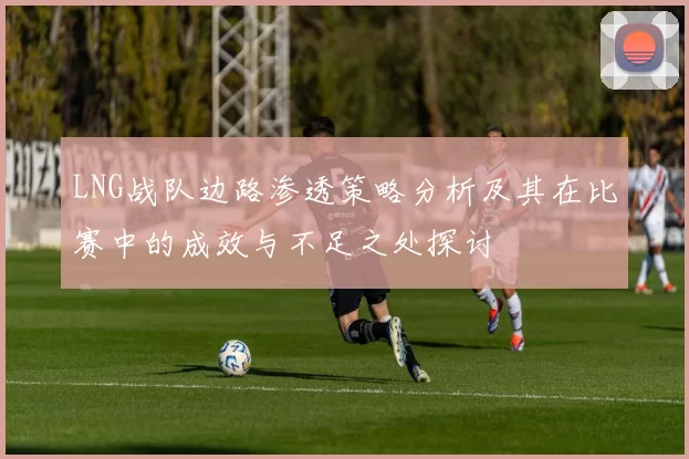 LNG战队边路渗透策略分析及其在比赛中的成效与不足之处探讨