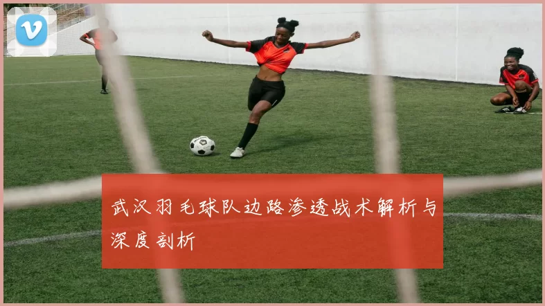 武汉羽毛球队边路渗透战术解析与深度剖析