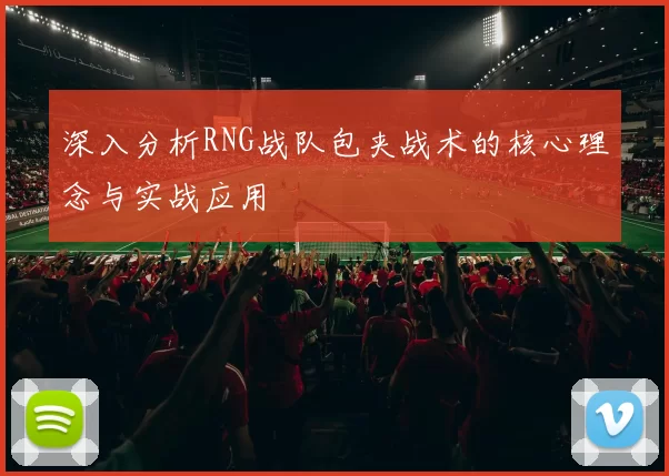 深入分析RNG战队包夹战术的核心理念与实战应用