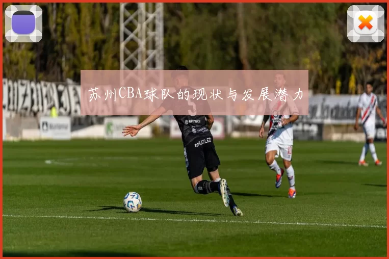 苏州CBA球队的现状与发展潜力