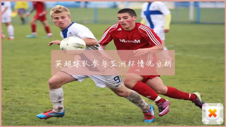 英超球队参与亚洲杯情况分析