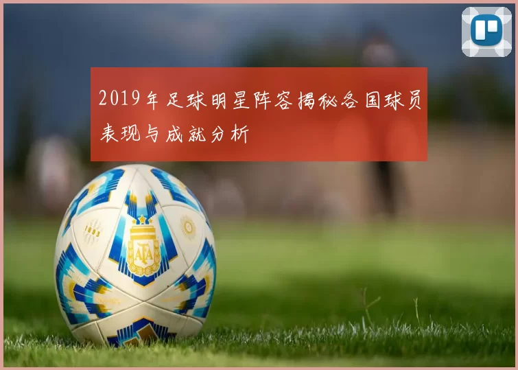 2019年足球明星阵容揭秘各国球员表现与成就分析
