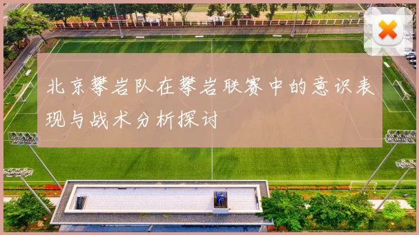北京攀岩队在攀岩联赛中的意识表现与战术分析探讨