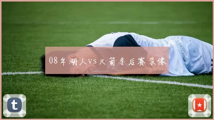 08年湖人vs火箭季后赛录像