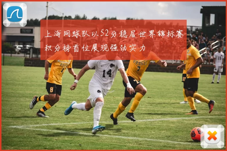 上海网球队以52分稳居世界锦标赛积分榜首位展现强劲实力