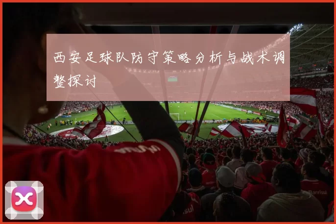 西安足球队防守策略分析与战术调整探讨