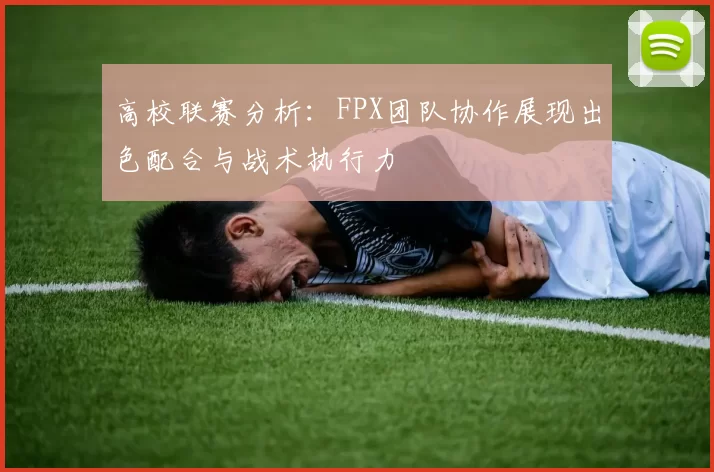 高校联赛分析：FPX团队协作展现出色配合与战术执行力