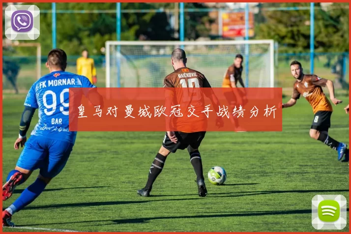 皇马对曼城欧冠交手战绩分析