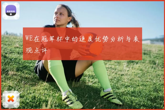 WE在冠军杯中的速度优势分析与表现点评