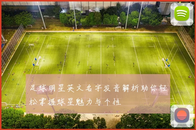 足球明星英文名字发音解析助你轻松掌握球星魅力与个性
