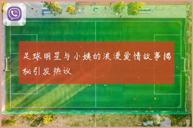 足球明星与小姨的浪漫爱情故事揭秘引发热议