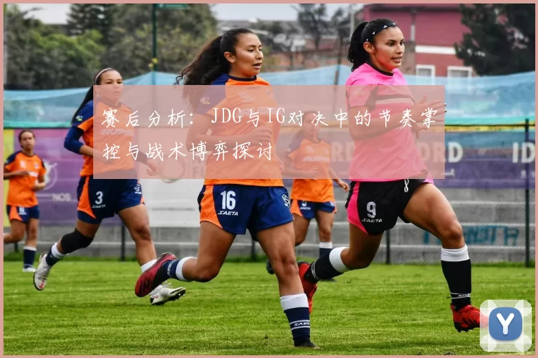 赛后分析：JDG与IG对决中的节奏掌控与战术博弈探讨