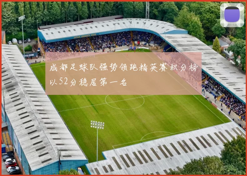 成都足球队强势领跑精英赛积分榜以52分稳居第一名
