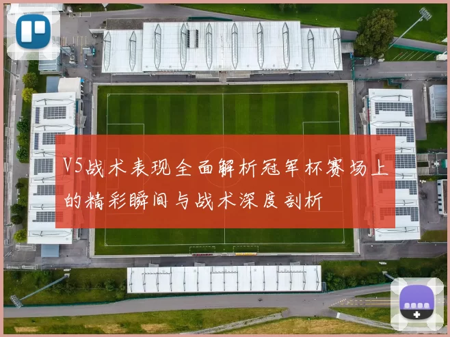 V5战术表现全面解析冠军杯赛场上的精彩瞬间与战术深度剖析