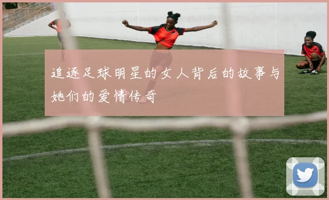 追逐足球明星的女人背后的故事与她们的爱情传奇