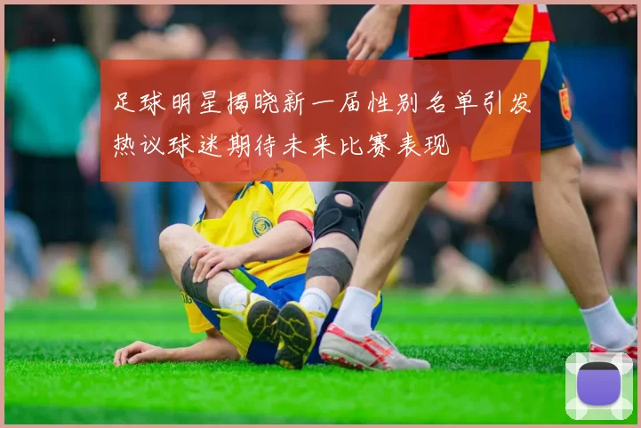 足球明星揭晓新一届性别名单引发热议球迷期待未来比赛表现