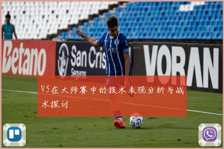 V5在大师赛中的技术表现分析与战术探讨