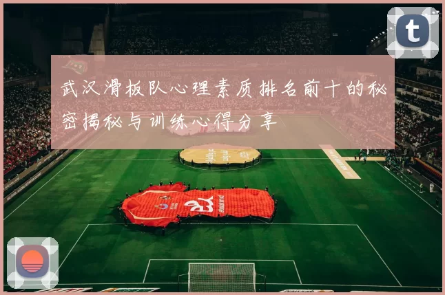 武汉滑板队心理素质排名前十的秘密揭秘与训练心得分享