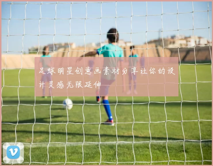 足球明星创意画素材分享让你的设计灵感无限延伸