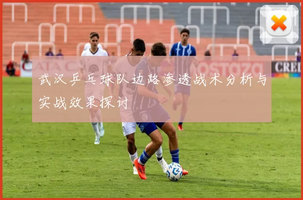 武汉乒乓球队边路渗透战术分析与实战效果探讨