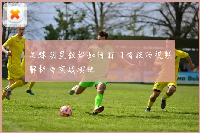 足球明星教你如何打门将技巧视频解析与实战演练
