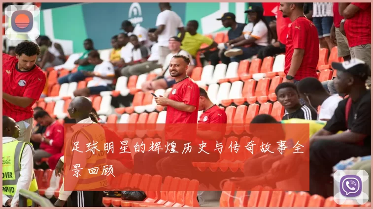 足球明星的辉煌历史与传奇故事全景回顾