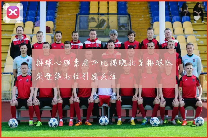 排球心理素质评比揭晓北京排球队荣登第七位引发关注