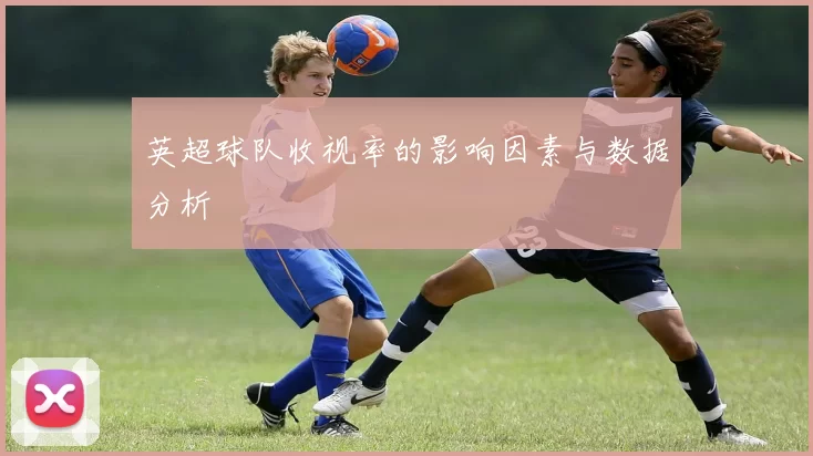英超球队收视率的影响因素与数据分析