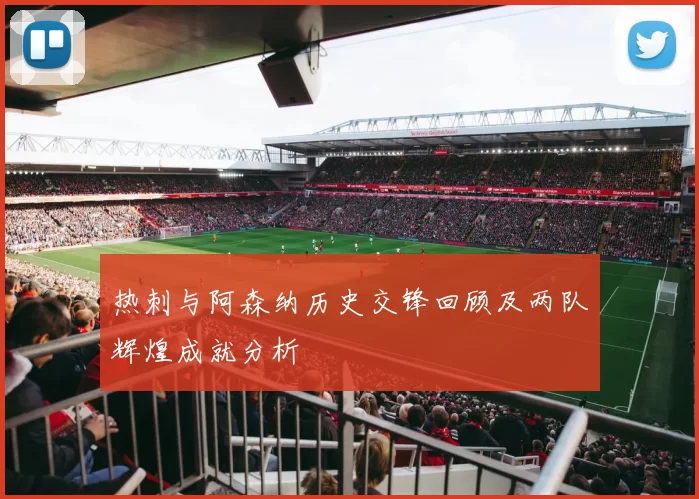 热刺与阿森纳历史交锋回顾及两队辉煌成就分析