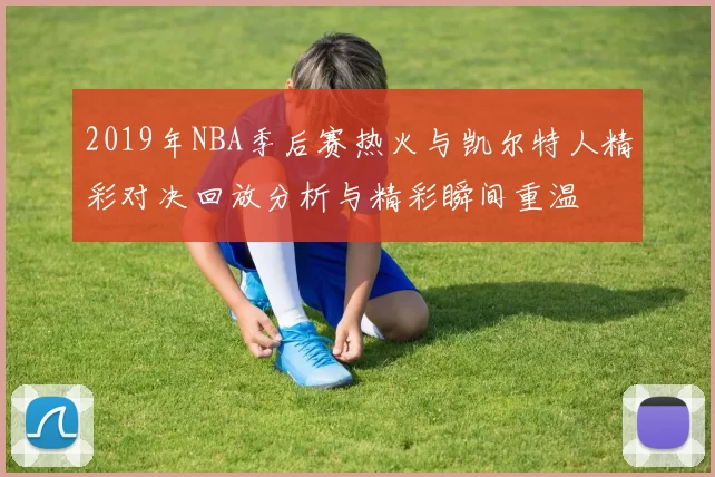 2019年NBA季后赛热火与凯尔特人精彩对决回放分析与精彩瞬间重温