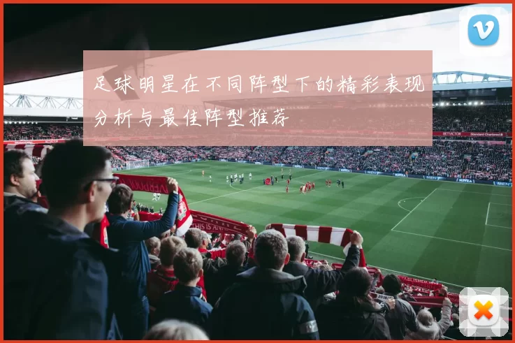 足球明星在不同阵型下的精彩表现分析与最佳阵型推荐