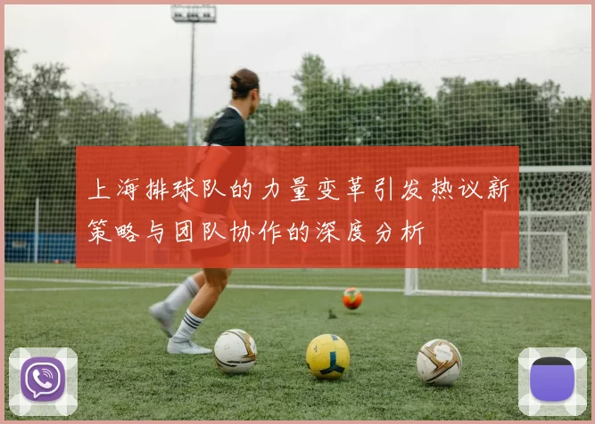上海排球队的力量变革引发热议新策略与团队协作的深度分析