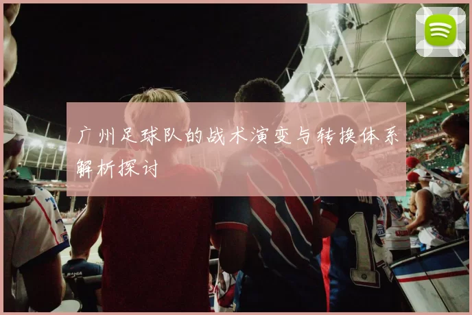 广州足球队的战术演变与转换体系解析探讨