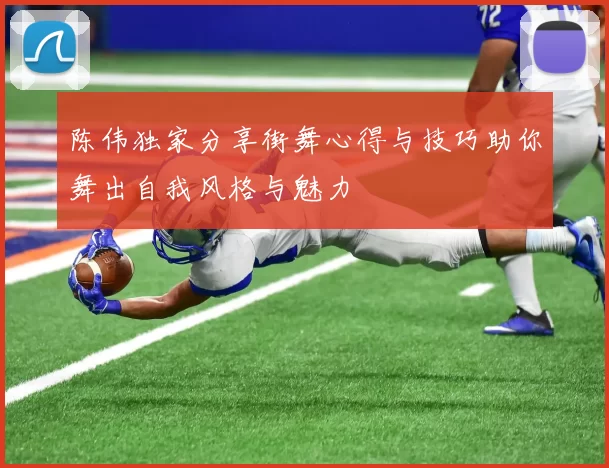 陈伟独家分享街舞心得与技巧助你舞出自我风格与魅力