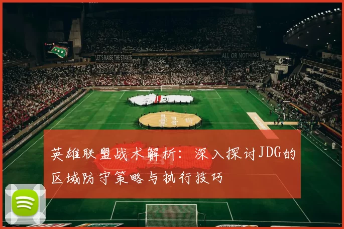 英雄联盟战术解析：深入探讨JDG的区域防守策略与执行技巧